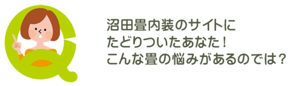 沼田畳内装のサイトにたどりついたあなた！ こんな畳の悩みがあるのでは？